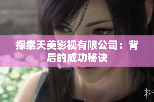 探索天美影视有限公司：背后的成功秘诀