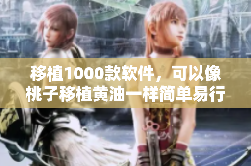 移植1000款软件，可以像桃子移植黄油一样简单易行