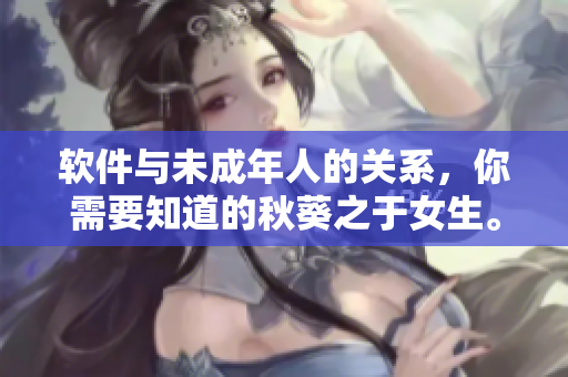 软件与未成年人的关系，你需要知道的秋葵之于女生。