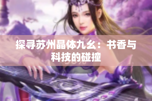 探寻苏州晶体九幺：书香与科技的碰撞