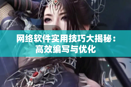 网络软件实用技巧大揭秘：高效编写与优化