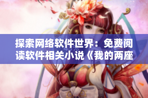 探索网络软件世界：免费阅读软件相关小说《我的两座巨峰很软》