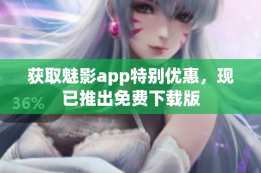获取魅影app特别优惠，现已推出免费下载版