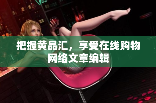 把握黄品汇，享受在线购物网络文章编辑