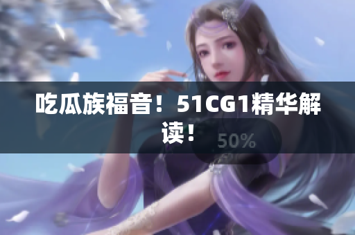吃瓜族福音！51CG1精华解读！