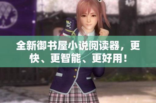 全新御书屋小说阅读器，更快、更智能、更好用！