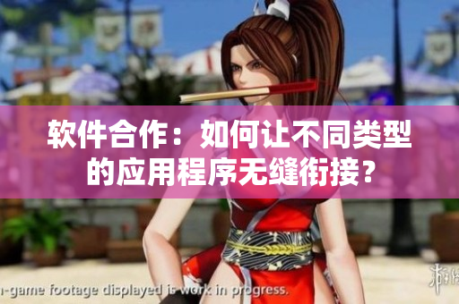 软件合作：如何让不同类型的应用程序无缝衔接？