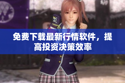 免费下载最新行情软件，提高投资决策效率