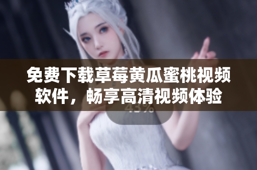 免费下载草莓黄瓜蜜桃视频软件，畅享高清视频体验