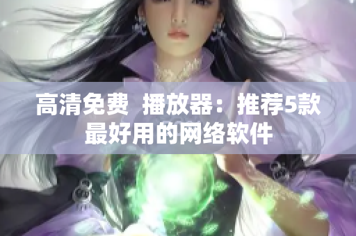 高清免费  播放器：推荐5款最好用的网络软件