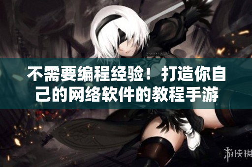 不需要编程经验！打造你自己的网络软件的教程手游