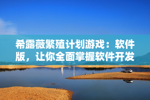 希露薇繁殖计划游戏：软件版，让你全面掌握软件开发技巧！