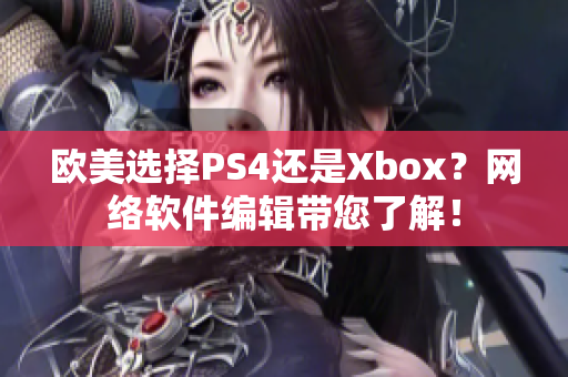 欧美选择PS4还是Xbox？网络软件编辑带您了解！