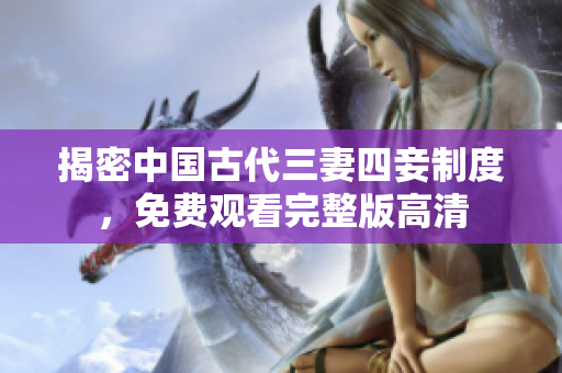揭密中国古代三妻四妾制度，免费观看完整版高清