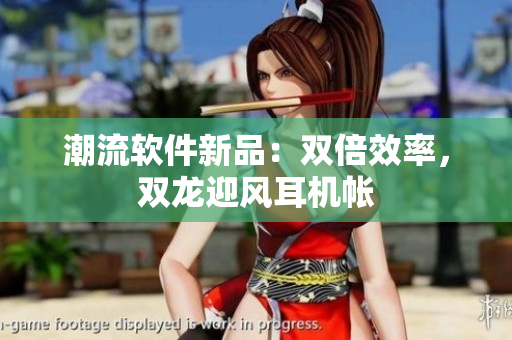 潮流软件新品：双倍效率，双龙迎风耳机帐