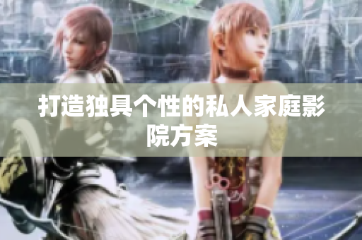 打造独具个性的私人家庭影院方案