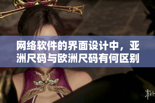 网络软件的界面设计中，亚洲尺码与欧洲尺码有何区别？