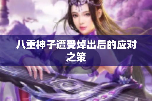 八重神子遭受焯出后的应对之策
