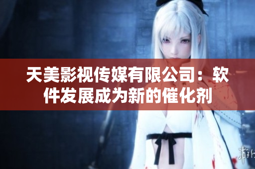 天美影视传媒有限公司：软件发展成为新的催化剂