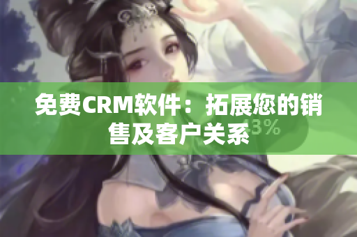 免费CRM软件：拓展您的销售及客户关系