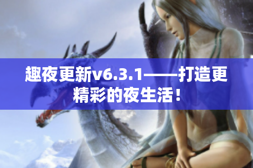 趣夜更新v6.3.1——打造更精彩的夜生活！