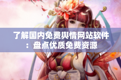 了解国内免费舆情网站软件：盘点优质免费资源