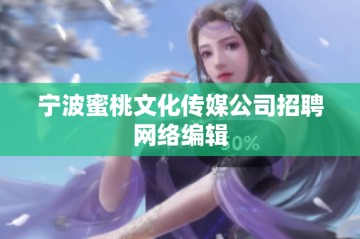 宁波蜜桃文化传媒公司招聘网络编辑