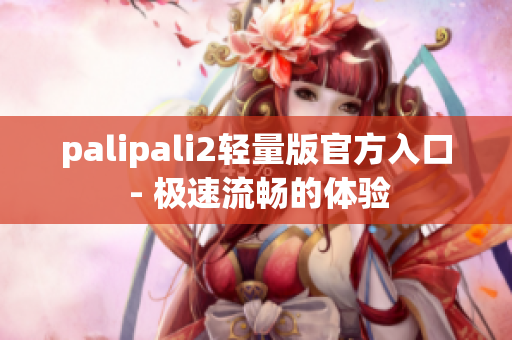 palipali2轻量版官方入口 - 极速流畅的体验
