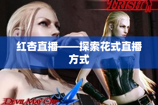 红杏直播——探索花式直播方式
