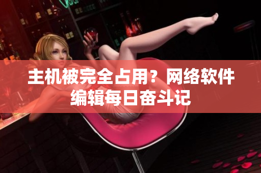 主机被完全占用？网络软件编辑每日奋斗记