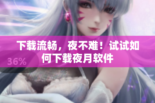 下载流畅，夜不难！试试如何下载夜月软件