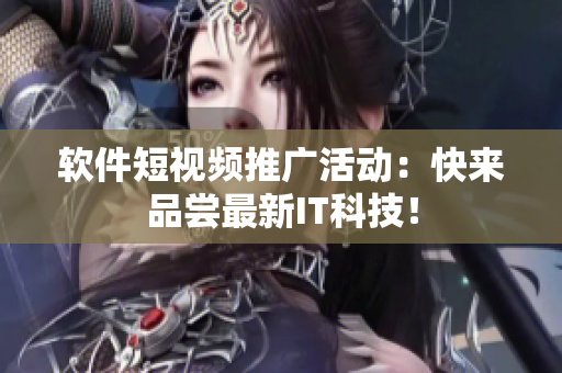 软件短视频推广活动：快来品尝最新IT科技！