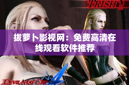 拔萝卜影视网：免费高清在线观看软件推荐