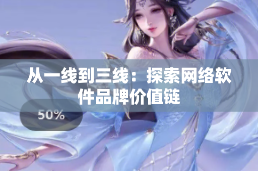 从一线到三线：探索网络软件品牌价值链