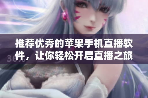 推荐优秀的苹果手机直播软件，让你轻松开启直播之旅！