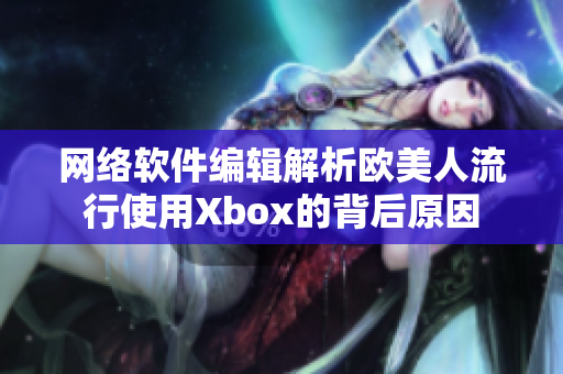 网络软件编辑解析欧美人流行使用Xbox的背后原因