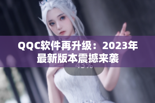 QQC软件再升级：2023年最新版本震撼来袭