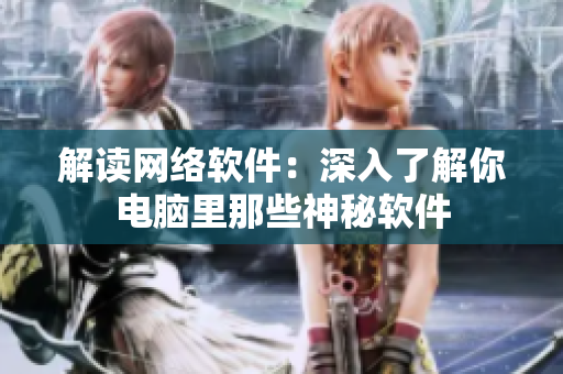 解读网络软件：深入了解你电脑里那些神秘软件
