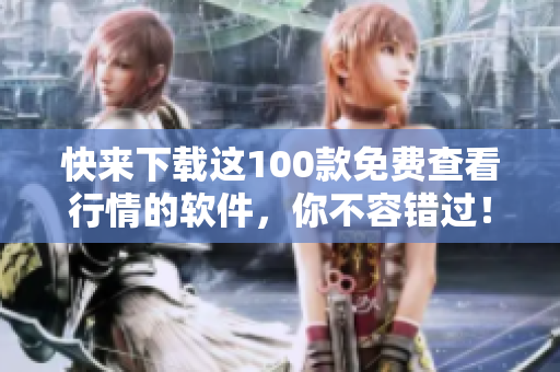 快来下载这100款免费查看行情的软件，你不容错过！