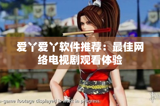爱丫爱丫软件推荐：最佳网络电视剧观看体验