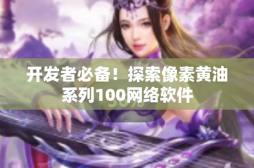 开发者必备！探索像素黄油系列100网络软件