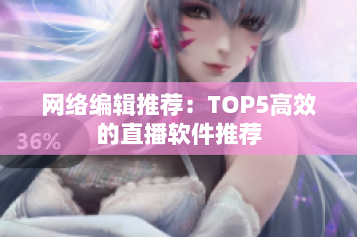 网络编辑推荐：TOP5高效的直播软件推荐