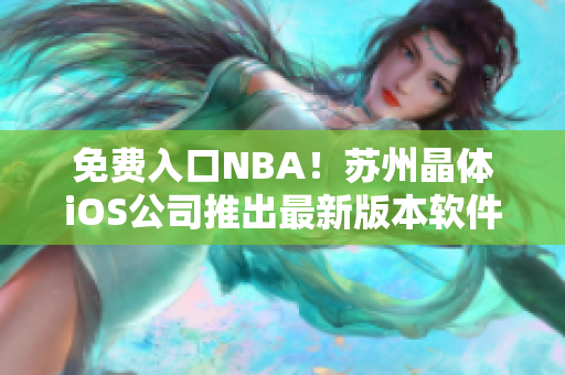 免费入口NBA！苏州晶体iOS公司推出最新版本软件