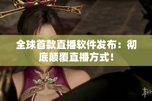 全球首款直播软件发布：彻底颠覆直播方式！