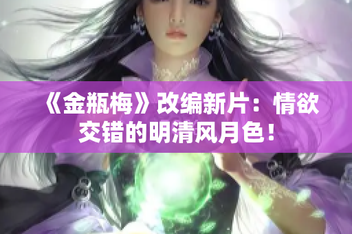 《金瓶梅》改编新片：情欲交错的明清风月色！