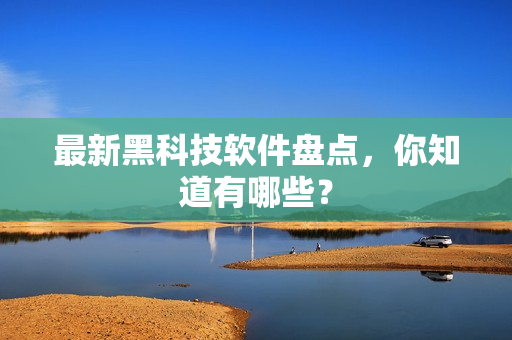 最新黑科技软件盘点，你知道有哪些？