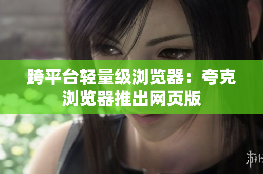 跨平台轻量级浏览器：夸克浏览器推出网页版