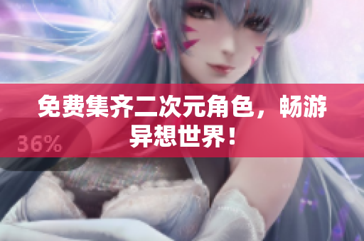 免费集齐二次元角色，畅游异想世界！