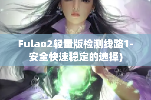 Fulao2轻量版检测线路1-安全快速稳定的选择)