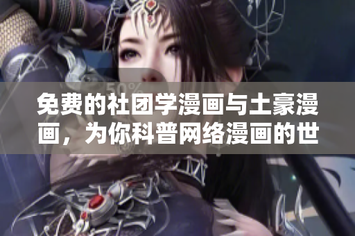 免费的社团学漫画与土豪漫画，为你科普网络漫画的世界！